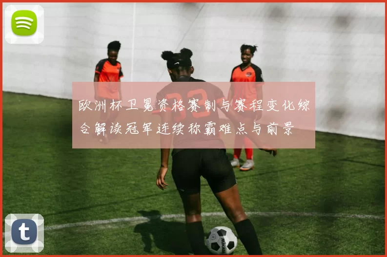 欧洲杯卫冕资格赛制与赛程变化综合解读冠军连续称霸难点与前景