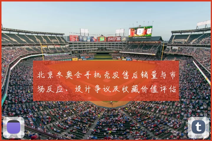 北京冬奥会手机壳发售后销量与市场反应、设计争议及收藏价值评估