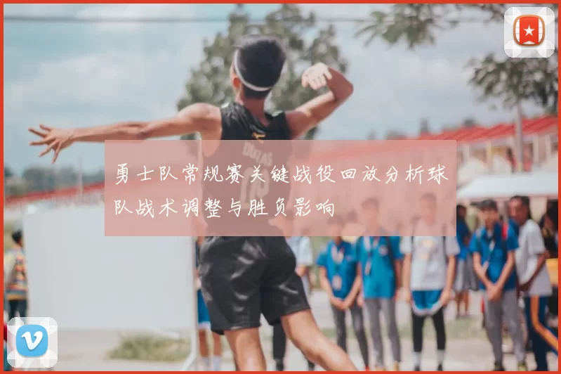 勇士队常规赛关键战役回放分析球队战术调整与胜负影响