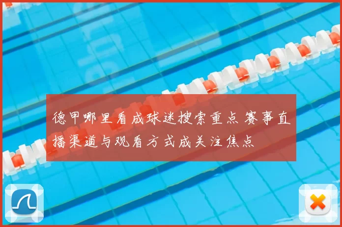 德甲哪里看成球迷搜索重点 赛事直播渠道与观看方式成关注焦点