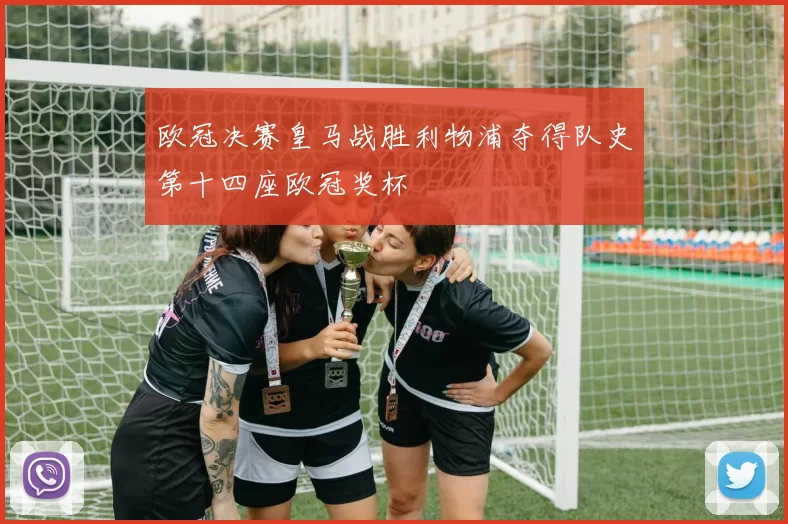 欧冠决赛皇马战胜利物浦夺得队史第十四座欧冠奖杯