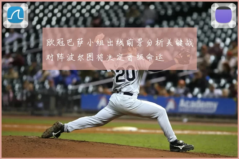 欧冠巴萨小组出线前景分析关键战对阵波尔图将决定晋级命运