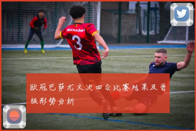 欧冠巴萨尤文次回合比赛结果及晋级形势分析