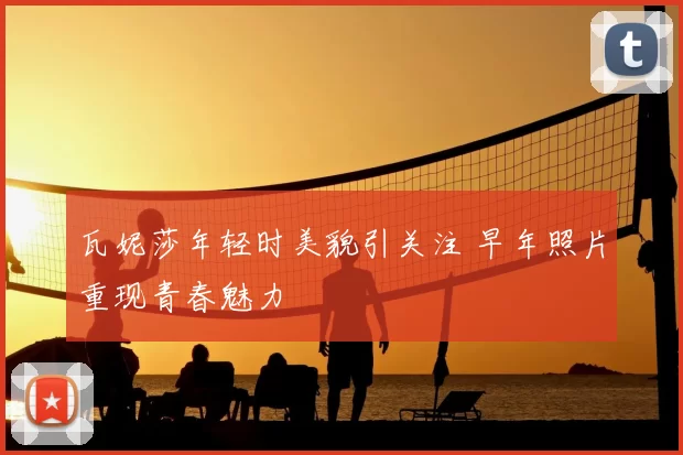 瓦妮莎年轻时美貌引关注 早年照片重现青春魅力