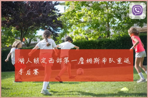 湖人锁定西部第一詹姆斯率队重返季后赛