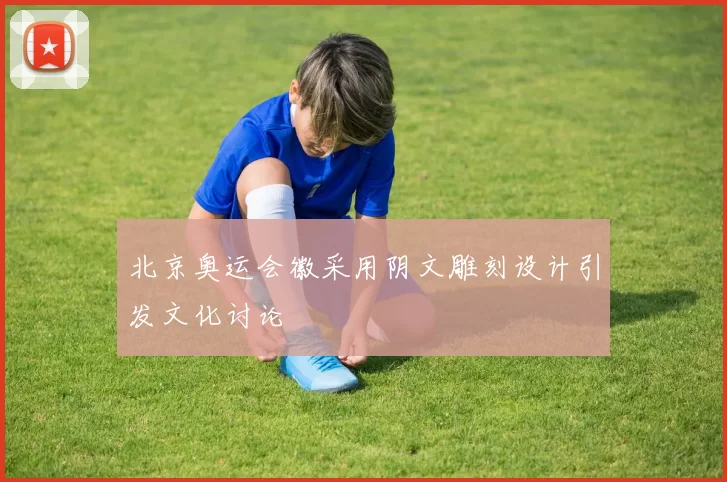 北京奥运会徽采用阴文雕刻设计引发文化讨论