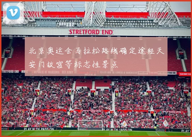 北京奥运会马拉松路线确定途经天安门故宫等标志性景点