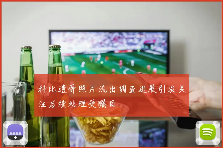 科比遗骨照片流出调查进展引发关注后续处理受瞩目