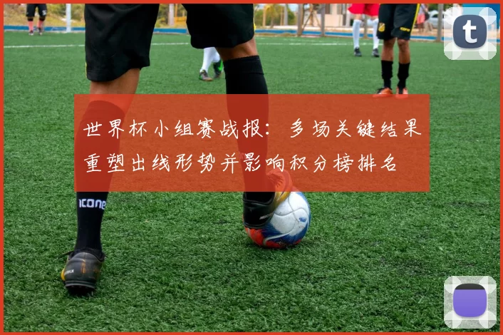 世界杯小组赛战报：多场关键结果重塑出线形势并影响积分榜排名
