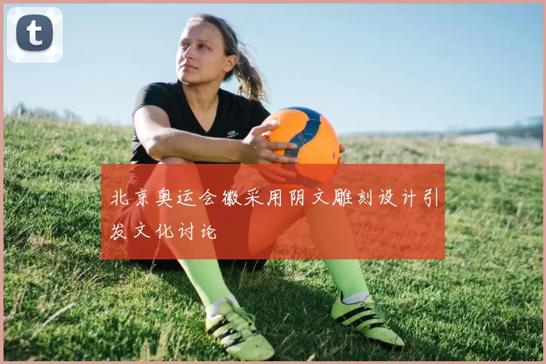 北京奥运会徽采用阴文雕刻设计引发文化讨论