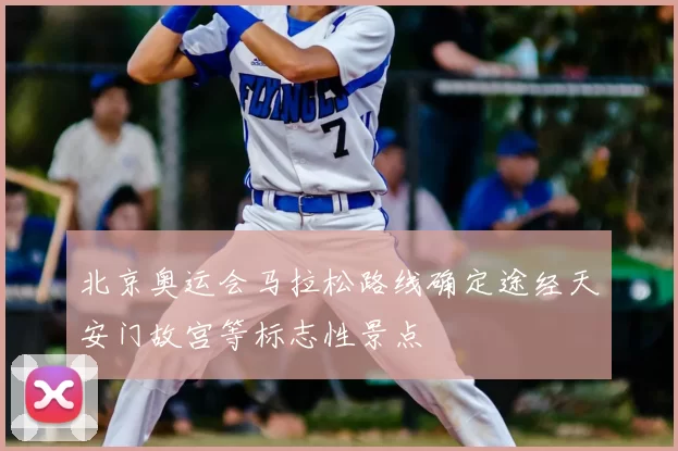 北京奥运会马拉松路线确定途经天安门故宫等标志性景点