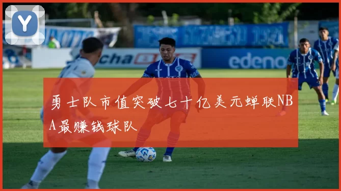 勇士队市值突破七十亿美元蝉联NBA最赚钱球队