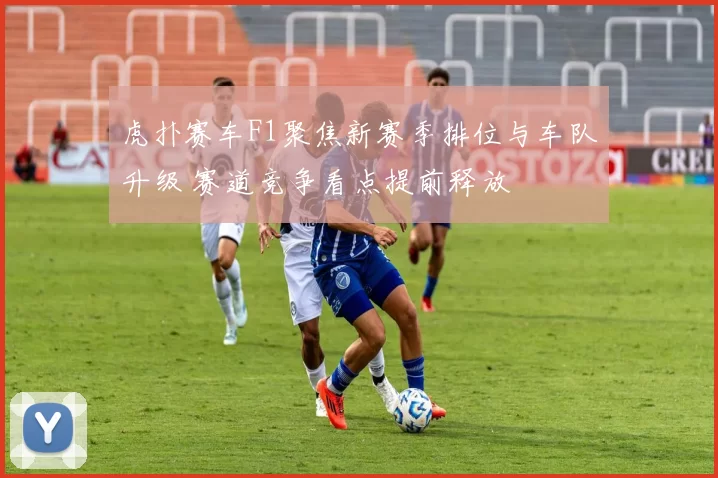 虎扑赛车F1聚焦新赛季排位与车队升级 赛道竞争看点提前释放