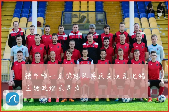 德甲唯一东德球队再获关注莱比锡主场延续竞争力