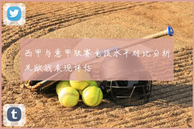 西甲与意甲联赛竞技水平对比分析及欧战表现评估