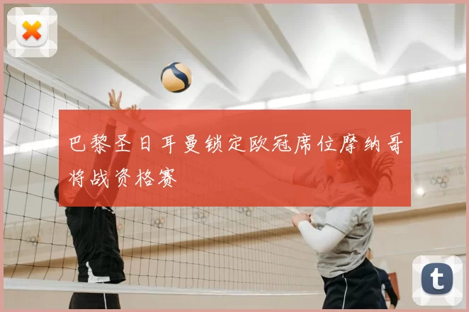 巴黎圣日耳曼锁定欧冠席位摩纳哥将战资格赛