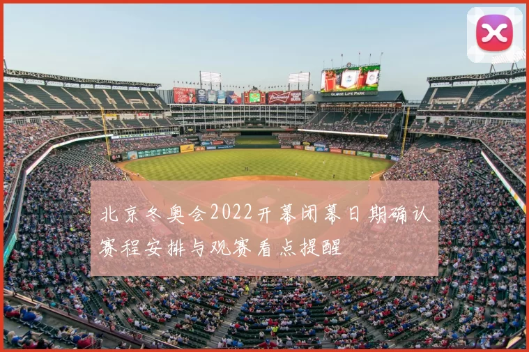 北京冬奥会2022开幕闭幕日期确认赛程安排与观赛看点提醒