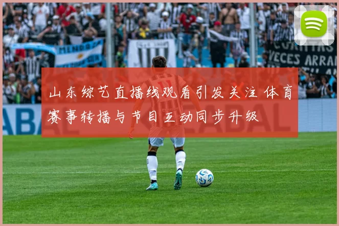 山东综艺直播线观看引发关注 体育赛事转播与节目互动同步升级