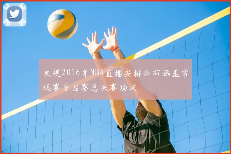 央视2016年NBA直播安排公布涵盖常规赛季后赛总决赛场次