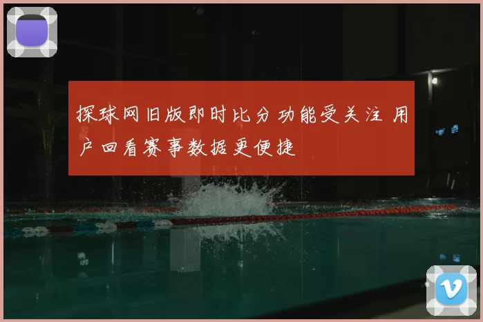 探球网旧版即时比分功能受关注 用户回看赛事数据更便捷