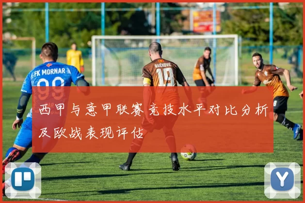 西甲与意甲联赛竞技水平对比分析及欧战表现评估