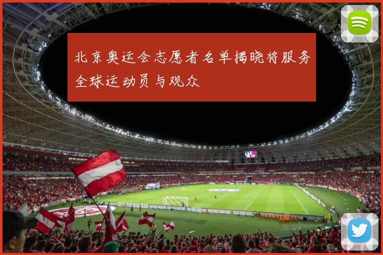 北京奥运会志愿者名单揭晓将服务全球运动员与观众