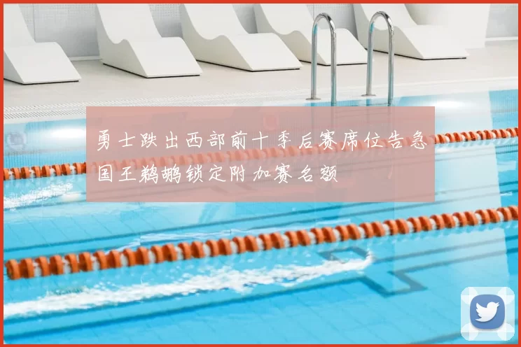 勇士跌出西部前十季后赛席位告急国王鹈鹕锁定附加赛名额